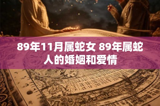 89年11月属蛇女 89年属蛇人的婚姻和爱情