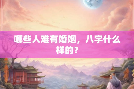 哪些人难有婚姻，八字什么样的？