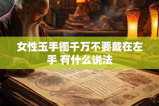 女性玉手镯千万不要戴在左手 有什么说法 女性玉手镯千万不要戴在左手 有什么说法