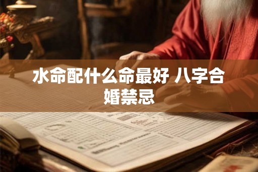水命配什么命最好 八字合婚禁忌