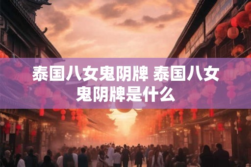 泰国八女鬼阴牌 泰国八女鬼阴牌是什么 泰国八女鬼阴牌 泰国八女鬼阴牌是什么