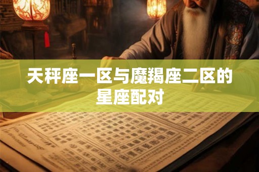 天秤座一区与魔羯座二区的星座配对