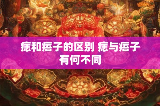 痣和痦子的区别 痣与痦子有何不同
