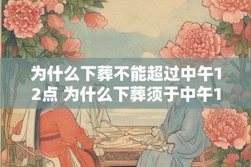 为什么下葬不能超过中午12点 为什么下葬须于中午12点前完成