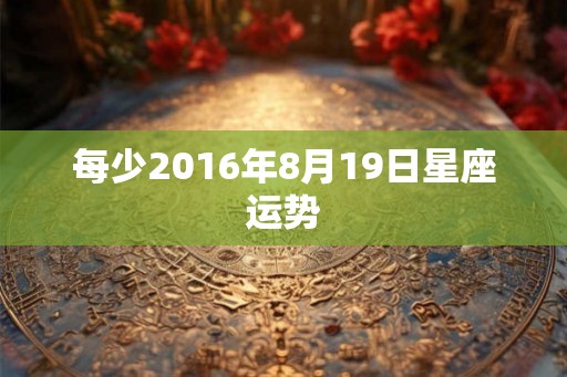 每少2016年8月19日星座运势