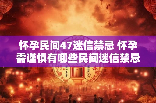 怀孕民间47迷信禁忌 怀孕需谨慎有哪些民间迷信禁忌
