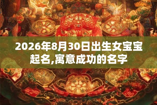 2026年8月30日出生女宝宝起名,寓意成功的名字