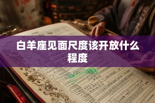 白羊座见面尺度该开放什么程度
