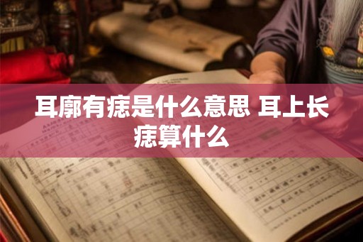 耳廓有痣是什么意思 耳上长痣算什么