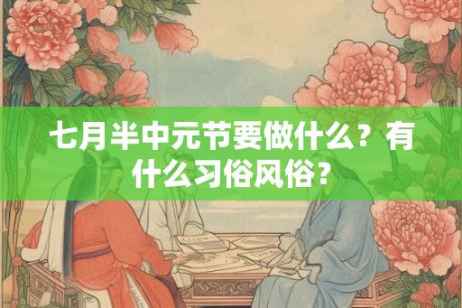 七月半中元节要做什么?有什么习俗风俗? 七月半中元节要做什么?有什么习俗风俗?