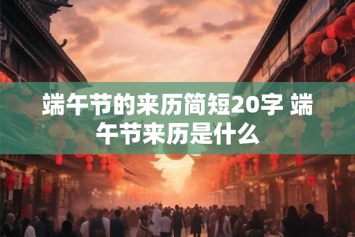 端午节的来历简短20字 端午节来历是什么