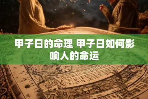 甲子日的命理 甲子日如何影响人的命运