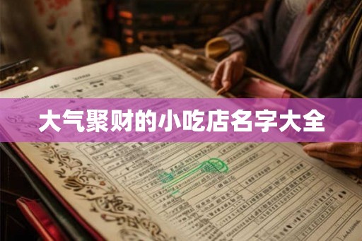 大气聚财的小吃店名字大全