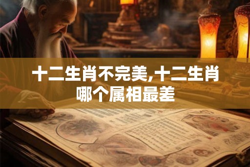 十二生肖不完美,十二生肖哪个属相最差