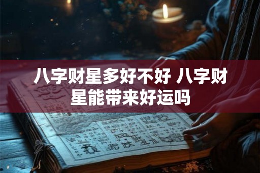 八字财星多好不好 八字财星能带来好运吗