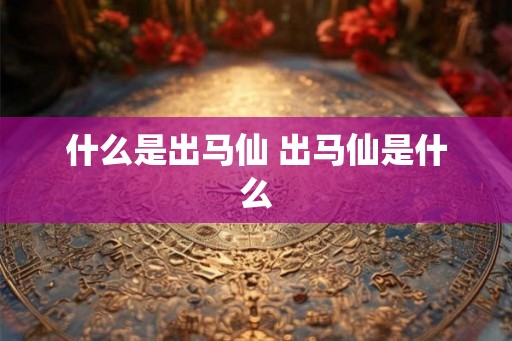 什么是出马仙 出马仙是什么