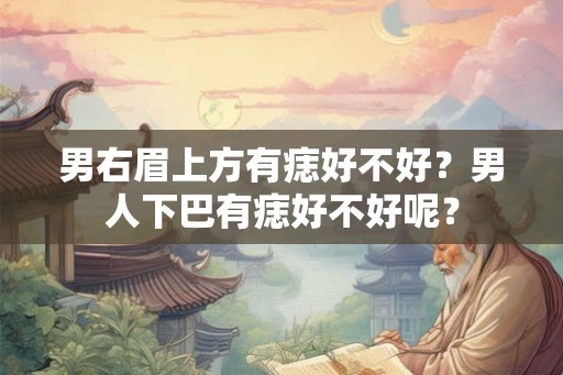 男右眉上方有痣好不好?男人下巴有痣好不好呢? 男右眉上方有痣好不好?男人下巴有痣好不好呢?