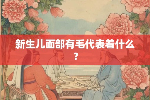 新生儿面部有毛代表着什么？