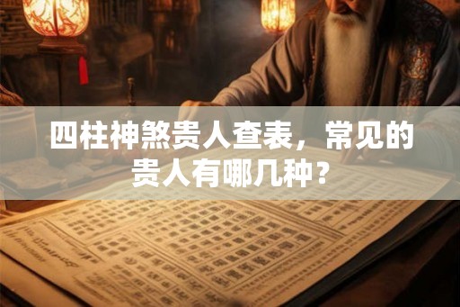 四柱神煞贵人查表，常见的贵人有哪几种？