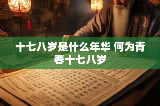 十七八岁是什么年华 何为青春十七八岁 十七八岁是什么年华 何为青春十七八岁