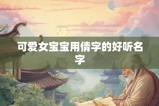 可爱女宝宝用倩字的好听名字 可爱女宝宝用倩字的好听名字