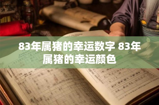 83年属猪的幸运数字 83年属猪的幸运颜色 83年属猪的幸运数字 83年属猪的幸运颜色