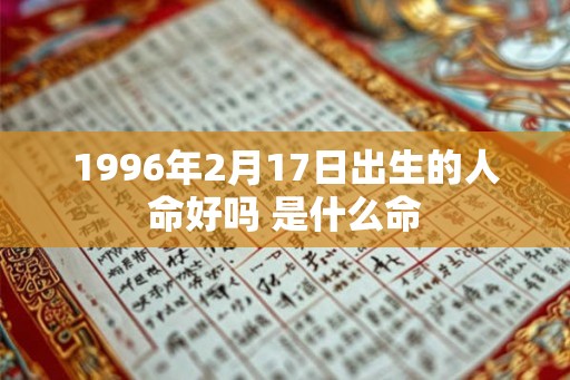 1996年2月17日出生的人命好吗 是什么命 1996年2月17日出生的人命好吗 是什么命