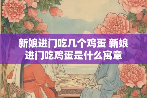 新娘进门吃几个鸡蛋 新娘进门吃鸡蛋是什么寓意
