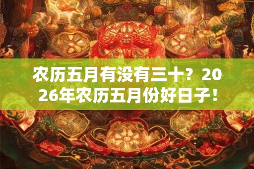农历五月有没有三十？2026年农历五月份好日子！