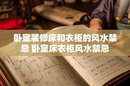 卧室装修床和衣柜的风水禁忌 卧室床衣柜风水禁忌