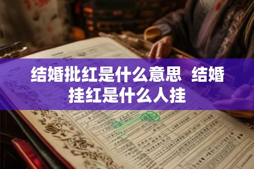 结婚批红是什么意思  结婚挂红是什么人挂