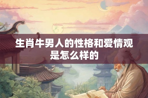 生肖牛男人的性格和爱情观是怎么样的