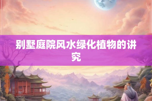别墅庭院风水绿化植物的讲究
