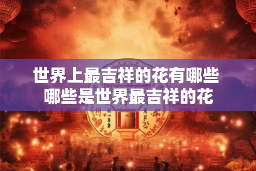 世界上最吉祥的花有哪些 哪些是世界最吉祥的花
