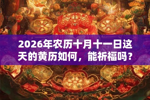 2026年农历十月十一日这天的黄历如何，能祈福吗？