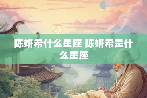 陈妍希什么星座 陈妍希是什么星座