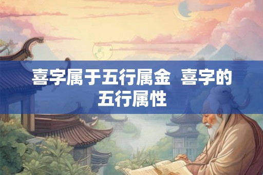 喜字属于五行属金  喜字的五行属性