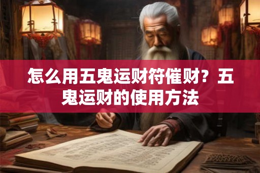 怎么用五鬼运财符催财?五鬼运财的使用方法 怎么用五鬼运财符催财?五鬼运财的使用方法