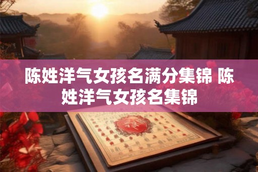 陈姓洋气女孩名满分集锦 陈姓洋气女孩名集锦