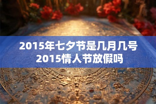 2015年七夕节是几月几号 2015情人节放假吗