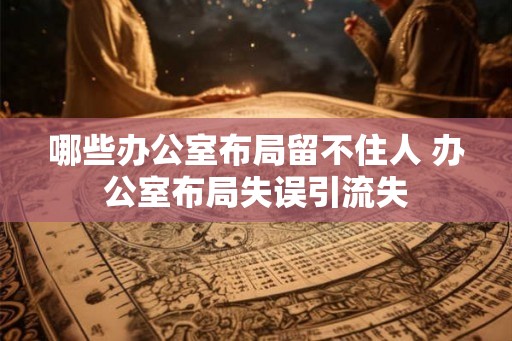 哪些办公室布局留不住人 办公室布局失误引流失