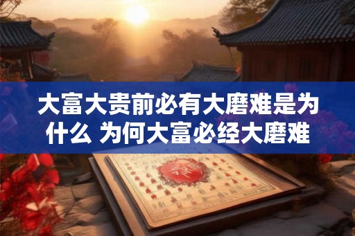 大富大贵前必有大磨难是为什么 为何大富必经大磨难
