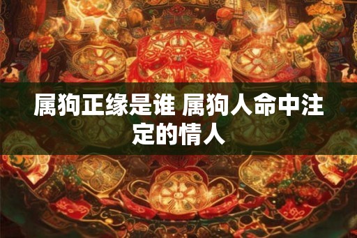 属狗正缘是谁 属狗人命中注定的情人