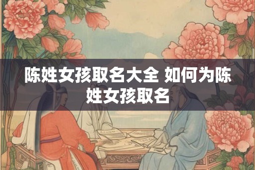 陈姓女孩取名大全 如何为陈姓女孩取名