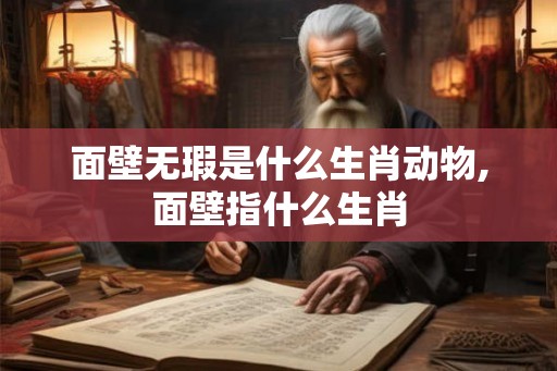 面壁无瑕是什么生肖动物,面壁指什么生肖