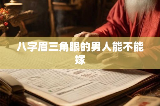 八字眉三角眼的男人能不能嫁 八字眉三角眼的男人能不能嫁