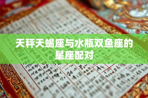 天秤天蝎座与水瓶双鱼座的星座配对 天秤天蝎座与水瓶双鱼座的星座配对