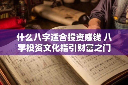 什么八字适合投资赚钱 八字投资文化指引财富之门