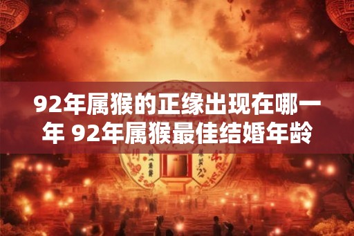 92年属猴的正缘出现在哪一年 92年属猴最佳结婚年龄 92年属猴的正缘出现在哪一年 92年属猴最佳结婚年龄