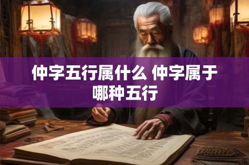 仲字五行属什么 仲字属于哪种五行